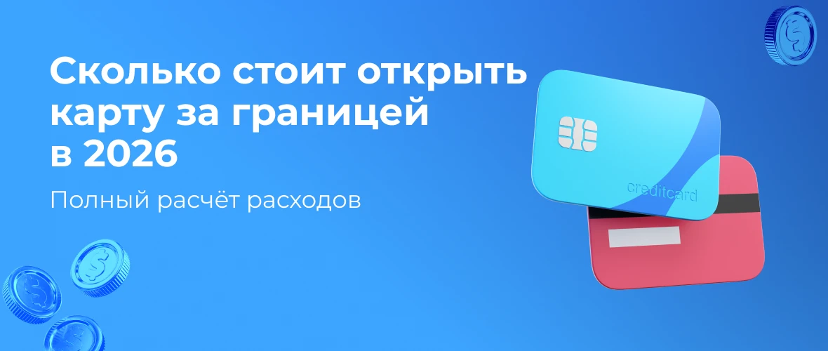 Сколько стоит открыть карту за границей в 2026: полный расчёт расходов