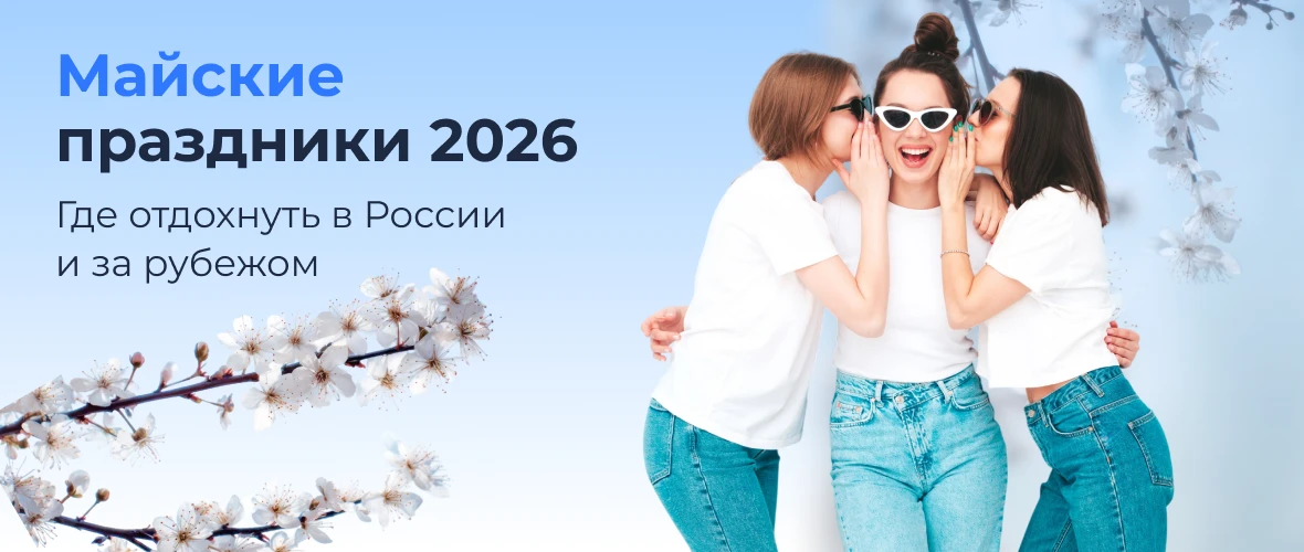Майские праздники 2026: где отдохнуть в России и за рубежом