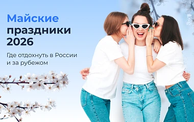 Майские праздники 2026: где отдохнуть в России и за рубежом